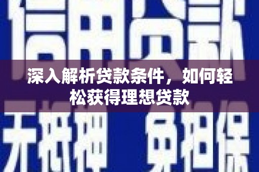 息县深入解析贷款条件，如何轻松获得理想贷款