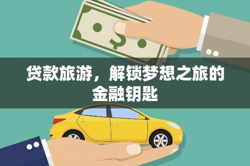 息县贷款旅游，解锁梦想之旅的金融钥匙