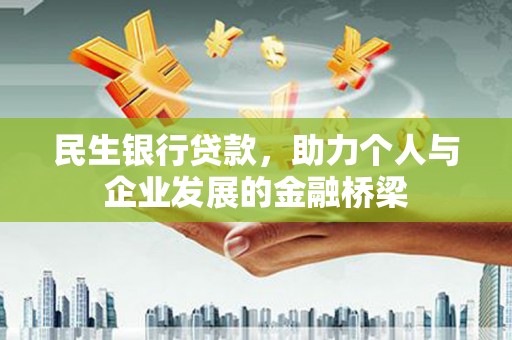 息县民生银行贷款，助力个人与企业发展的金融桥梁