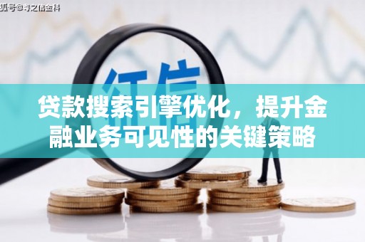 息县贷款搜索引擎优化，提升金融业务可见性的关键策略
