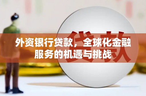 息县外资银行贷款，全球化金融服务的机遇与挑战