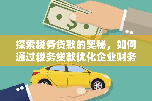 息县探索税务贷款的奥秘，如何通过税务贷款优化企业财务