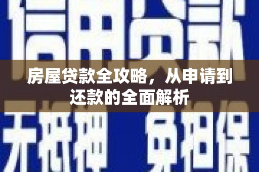 息县房屋贷款全攻略，从申请到还款的全面解析