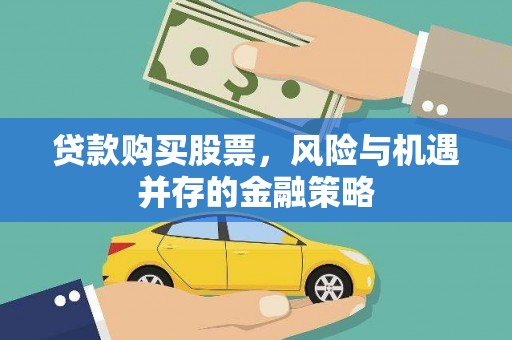 息县贷款购买股票，风险与机遇并存的金融策略