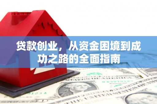 息县贷款创业，从资金困境到成功之路的全面指南