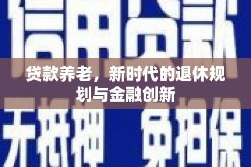 息县贷款养老，新时代的退休规划与金融创新