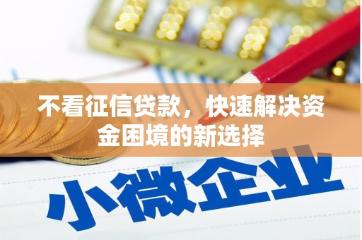 息县不看征信贷款，快速解决资金困境的新选择