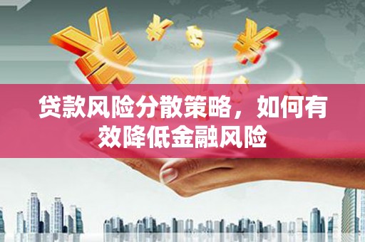 息县贷款风险分散策略，如何有效降低金融风险
