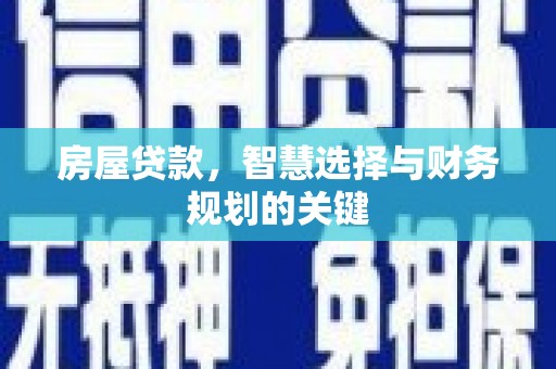 息县房屋贷款，智慧选择与财务规划的关键