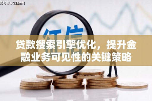 息县贷款搜索引擎优化，提升金融业务可见性的关键策略