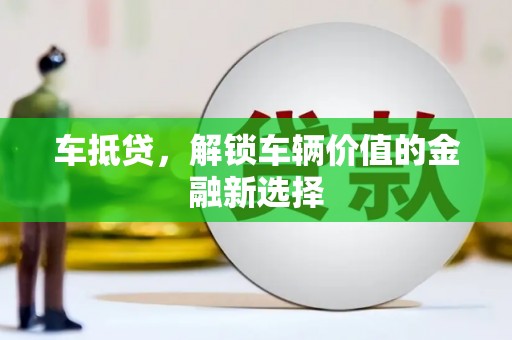 息县车抵贷，解锁车辆价值的金融新选择