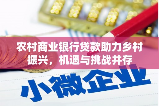 息县农村商业银行贷款助力乡村振兴，机遇与挑战并存