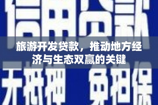 息县旅游开发贷款，推动地方经济与生态双赢的关键