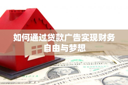 息县如何通过贷款广告实现财务自由与梦想