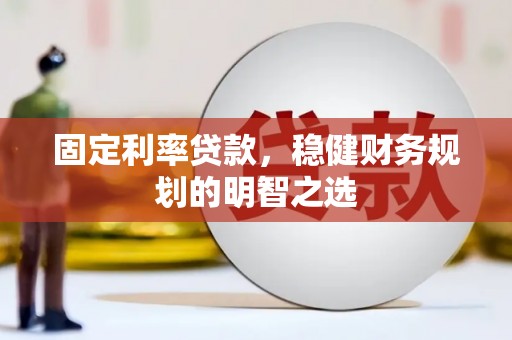 息县固定利率贷款，稳健财务规划的明智之选
