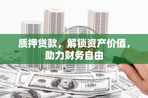息县质押贷款，解锁资产价值，助力财务自由