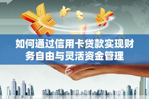 息县如何通过信用卡贷款实现财务自由与灵活资金管理