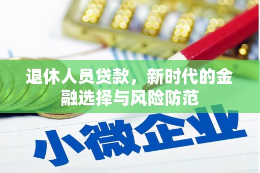 息县退休人员贷款，新时代的金融选择与风险防范