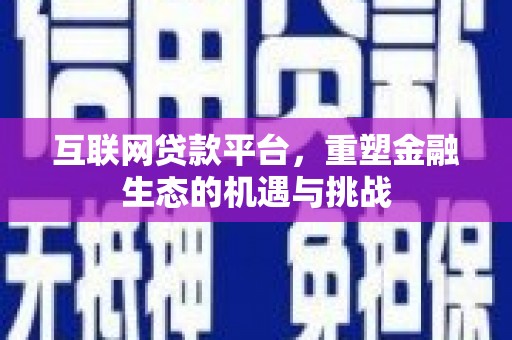 息县互联网贷款平台，重塑金融生态的机遇与挑战