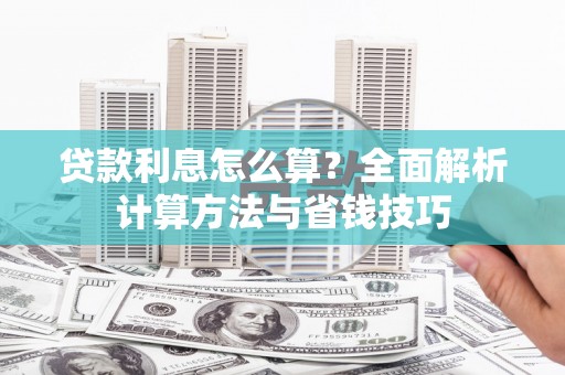 息县贷款利息怎么算？全面解析计算方法与省钱技巧