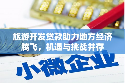 息县旅游开发贷款助力地方经济腾飞，机遇与挑战并存