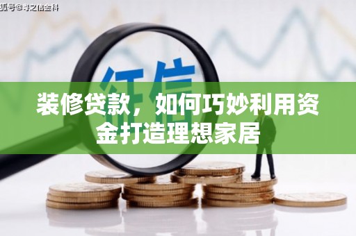 息县装修贷款，如何巧妙利用资金打造理想家居