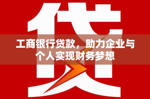 息县工商银行贷款，助力企业与个人实现财务梦想