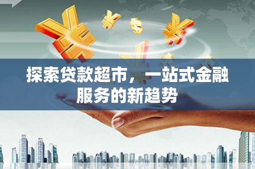 息县探索贷款超市，一站式金融服务的新趋势