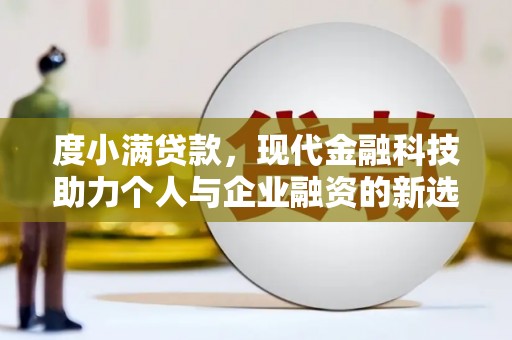 息县度小满贷款，现代金融科技助力个人与企业融资的新选择