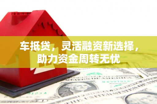 息县车抵贷，灵活融资新选择，助力资金周转无忧