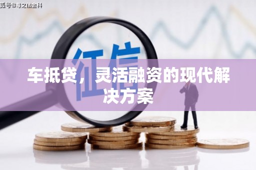 息县车抵贷，灵活融资的现代解决方案