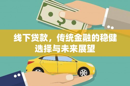 息县线下贷款，传统金融的稳健选择与未来展望