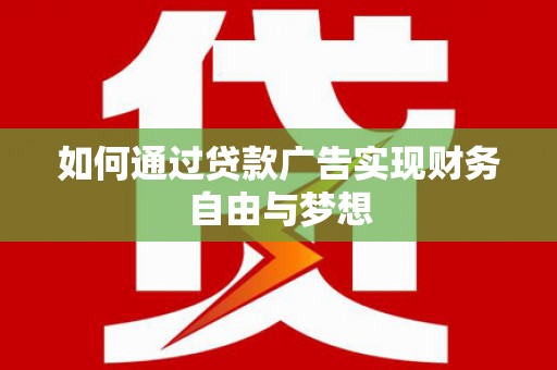 息县如何通过贷款广告实现财务自由与梦想