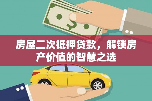 息县房屋二次抵押贷款，解锁房产价值的智慧之选