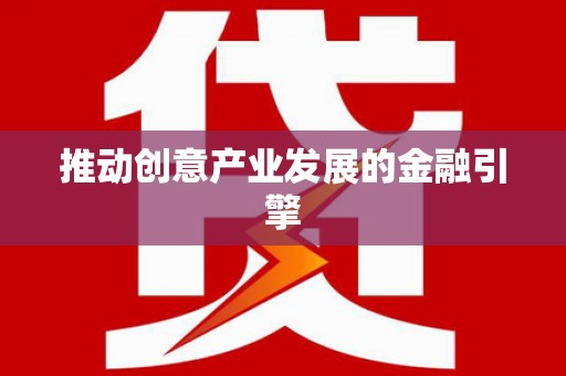 息县推动创意产业发展的金融引擎