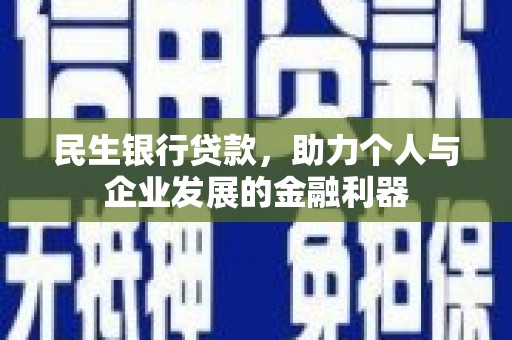 息县民生银行贷款，助力个人与企业发展的金融利器