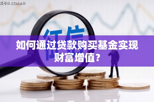 息县如何通过贷款购买基金实现财富增值？