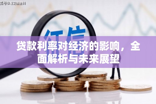 息县贷款利率对经济的影响，全面解析与未来展望