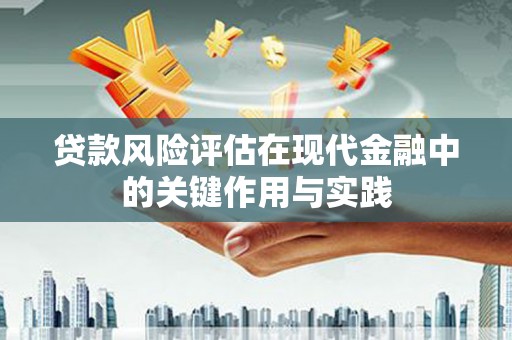 息县贷款风险评估在现代金融中的关键作用与实践
