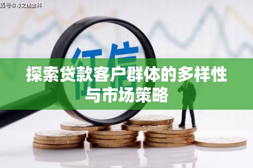 息县探索贷款客户群体的多样性与市场策略