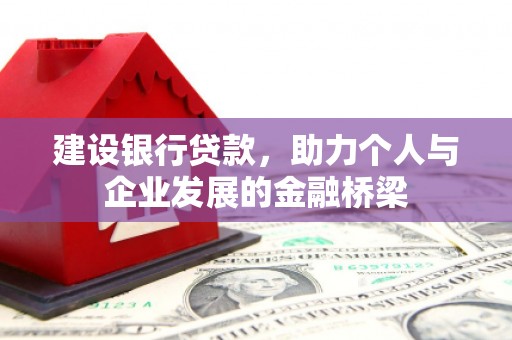 息县建设银行贷款，助力个人与企业发展的金融桥梁