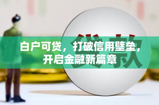 息县白户可贷，打破信用壁垒，开启金融新篇章