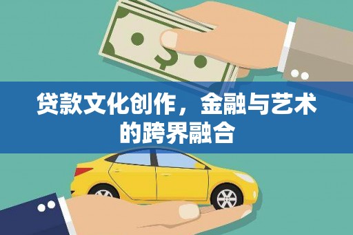 息县贷款文化创作，金融与艺术的跨界融合