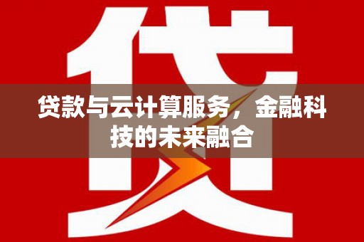 息县贷款与云计算服务，金融科技的未来融合