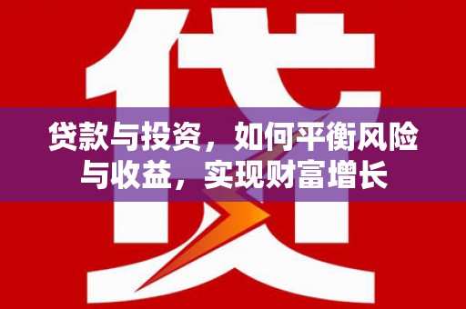 息县贷款与投资，如何平衡风险与收益，实现财富增长