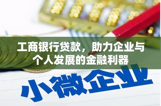 息县工商银行贷款，助力企业与个人发展的金融利器