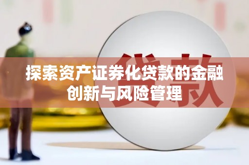 息县探索资产证券化贷款的金融创新与风险管理