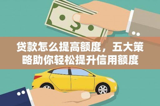 息县贷款怎么提高额度，五大策略助你轻松提升信用额度