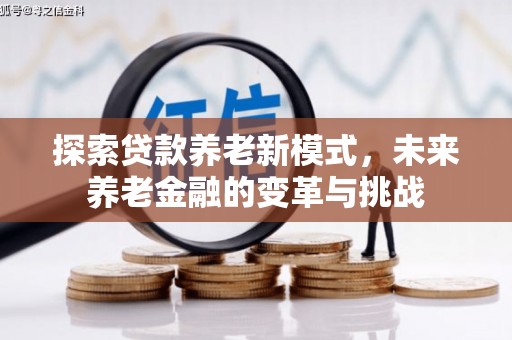 息县探索贷款养老新模式，未来养老金融的变革与挑战