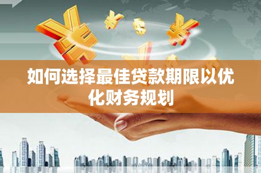 息县如何选择最佳贷款期限以优化财务规划